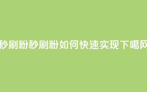 秒刷1000粉 - 秒刷1000粉如何快速实现! 第1张 秒刷1000粉 - 秒刷1000粉如何快速实现! 第1张