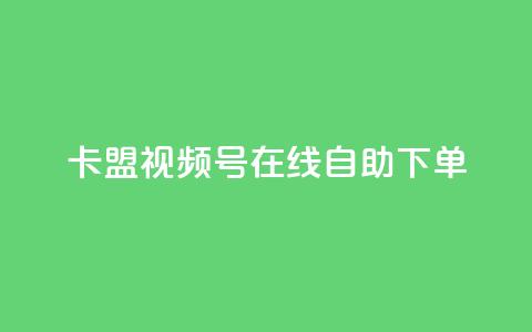 卡盟视频号在线自助下单 - 卡盟视频号自助下单平台全新体验。  第1张