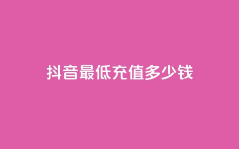 抖音最低充值多少钱 - 抖音最低充值金额是多少？!  第1张