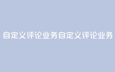 dy自定义评论业务(dy自定义评论业务 -- 定制评论服务)  第1张