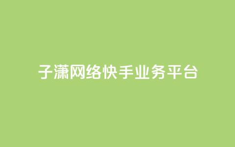 子潇网络快手业务平台,抖音75号转让 - 快手24小时业务平台 点赞关注app 第1张 子潇网络快手业务平台,抖音75号转让 - 快手24小时业务平台 点赞关注app 第1张