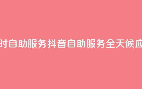 抖音24小时自助服务(抖音自助服务全天候应有尽有) 第1张 抖音24小时自助服务(抖音自助服务全天候应有尽有) 第1张