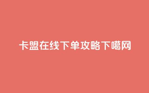 卡盟在线下单攻略 第1张 卡盟在线下单攻略 第1张