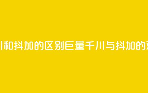 巨量千川和抖加的区别(巨量千川与抖加的对比分析) 第1张 巨量千川和抖加的区别(巨量千川与抖加的对比分析) 第1张