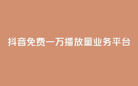 抖音免费一万播放量业务平台 - 抖音免费迅速提千播服务平台!  第1张