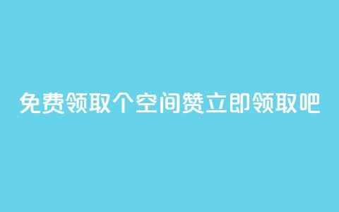 免费领取10个QQ空间赞	，立即领取吧！  第1张