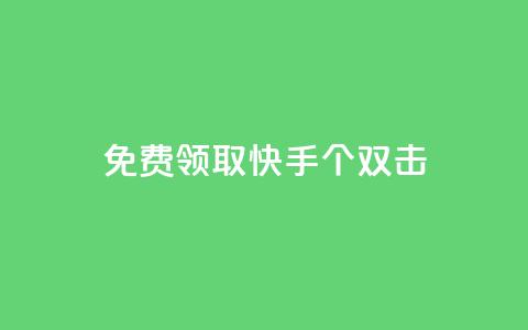 免费领取快手10个双击 - 快来免费领取快手10个双击特惠活动。  第1张