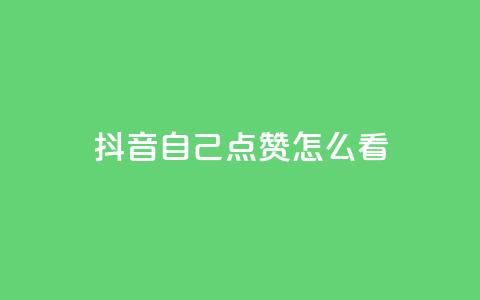 抖音自己点赞怎么看 - 如何查看抖音上的自我点赞记录~  第1张