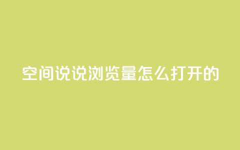 qq空间说说浏览量怎么打开的 - 如何提升QQ空间说说的浏览量方法解析!  第1张