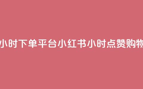 小红书点赞24小时下单平台(小红书24小时点赞购物平台)  第1张