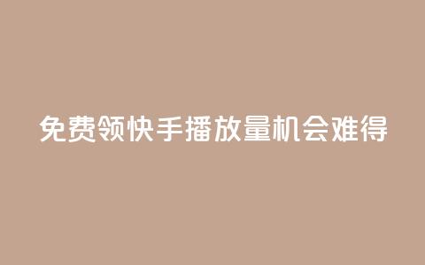 免费领5000快手播放量，机会难得！  第1张
