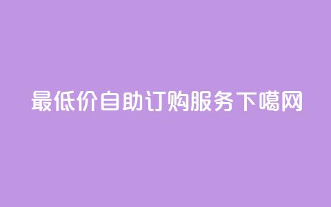 最低价自助订购dy服务 第1张 最低价自助订购dy服务 第1张