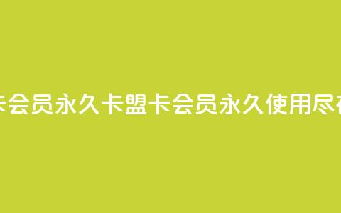 卡盟卡qq会员永久(卡盟卡QQ会员永久使用，尽在此处)  第1张