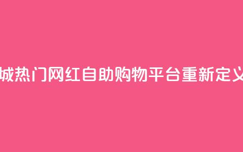 网红自助下单商城 - 热门网红自助购物平台重新定义购物体验。  第1张