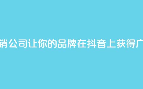抖音营销公司:让你的品牌在抖音上获得广泛曝光 第1张 抖音营销公司:让你的品牌在抖音上获得广泛曝光 第1张