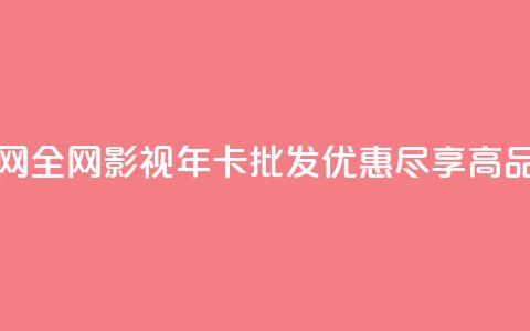 全网影视vip年卡批发网 - 全网影视VIP年卡批发优惠，尽享高品质影视资源。  第1张