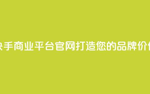 快手商业平台官网:打造您的品牌价值 第1张 快手商业平台官网:打造您的品牌价值 第1张