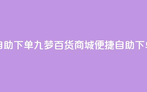 九梦百货商城自助下单 - 九梦百货商城便捷自助下单新体验~  第1张