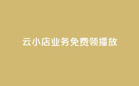 云小店业务免费领播放 - 云小店业务现已免费开启，赶快领取吧!  第1张
