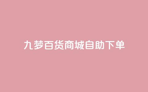 九梦百货商城自助下单,QQ业务网自助下单免费 - 2023QQ自助下单入口 一块钱500赞快手秒到账  第1张