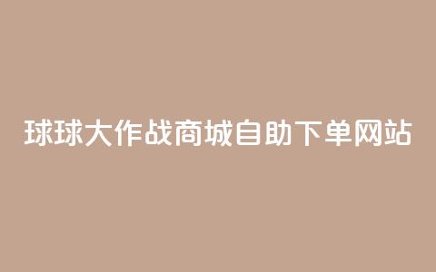 球球大作战商城自助下单网站,快手低价业务自助平台软件 - 10000个赞1毛 qq业务名片  第1张