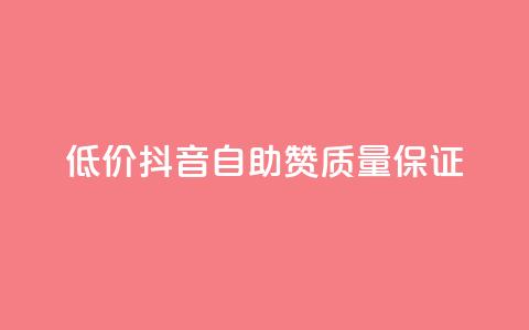 低价抖音自助赞，质量保证  第1张