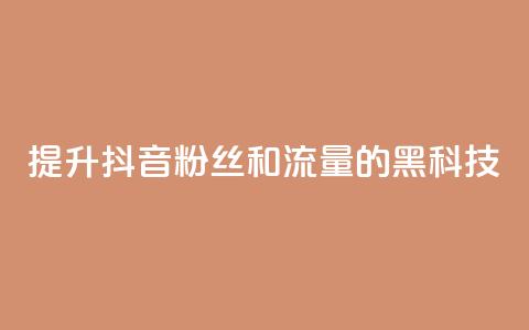提升抖音粉丝和流量的黑科技  第1张