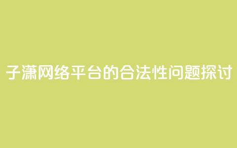 子潇网络平台的合法性问题探讨  第1张