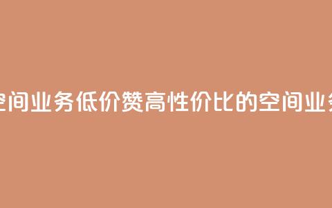 超低价qq空间业务低价赞 - 高性价比的QQ空间业务低价赞,买得更划算!  第1张