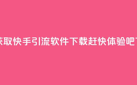 免费获取快手引流软件下载，赶快体验吧  第1张