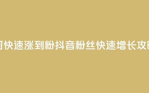 抖音如何快速涨到1000粉 - 抖音1000粉丝快速增长攻略！  第1张