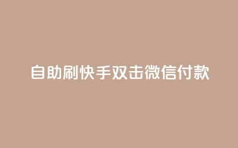 自助刷快手双击微信付款 - 自助刷快手双击微信付款，助您迅速提升关注与支付体验~  第1张