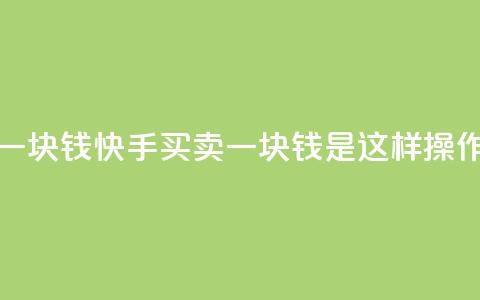 快手买站一块钱1000 - 快手买卖一块钱1000是这样操作的~  第1张