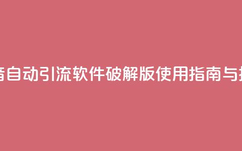抖音自动引流软件破解版使用指南与技巧  第1张