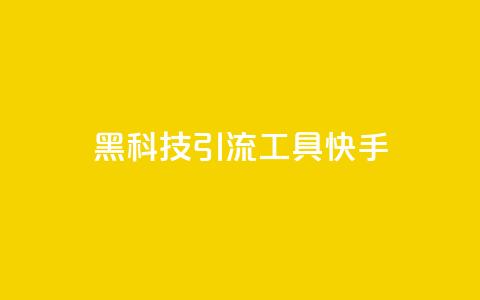黑科技引流工具快手 - 快手黑科技引流工具大揭秘!  第1张