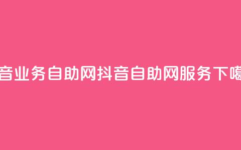 抖音业务自助网(抖音自助网服务) 第1张 抖音业务自助网(抖音自助网服务) 第1张