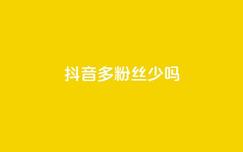 抖音100多粉丝少吗,卡盟QQ名片会员 - ks业务免费领 抖音粉丝投了钱会兽多久 第1张 抖音100多粉丝少吗,卡盟QQ名片会员 - ks业务免费领 抖音粉丝投了钱会兽多久 第1张