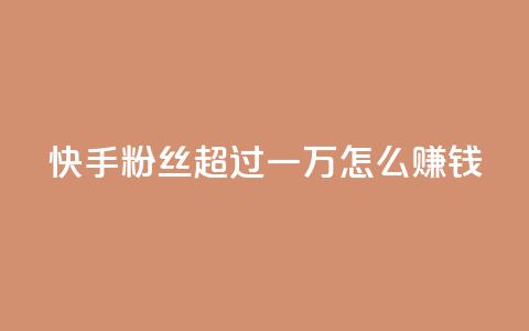 快手粉丝超过一万怎么赚钱,卡密拿货渠道 - 抖音自动引流软件破解版 qq空间说说浏览次数怎么隐藏  第1张