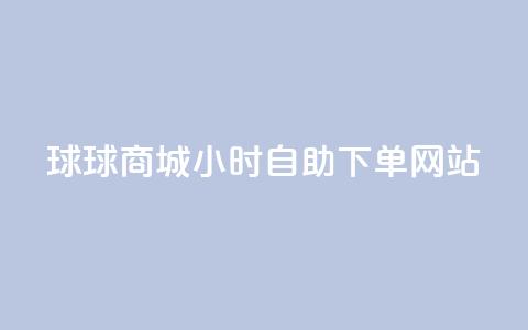 球球商城24小时自助下单网站,自助下单dy人气 - qq大会员好还是svip好 一元买500个赞  第1张