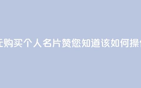 以10元购买QQ个人名片10000赞，您知道该如何操作吗？  第1张