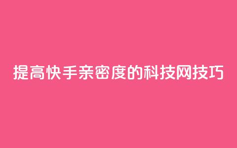 提高快手亲密度的nap6科技网技巧  第1张
