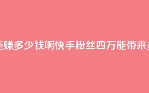 快手粉丝四万能赚多少钱啊 - 快手粉丝四万能带来多少收益？。  第1张