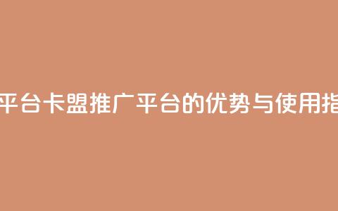 卡盟推广平台 - 卡盟推广平台的优势与使用指南。  第1张