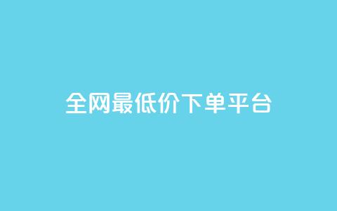 dy全网最低价下单平台 - 全网超低价购物平台轻松下单指导~  第1张