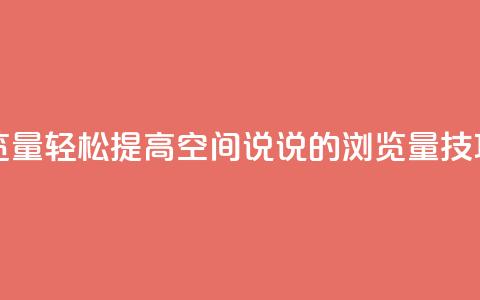 qq空间说说浏览量 - 轻松提高QQ空间说说的浏览量技巧分享~ 第1张 qq空间说说浏览量 - 轻松提高QQ空间说说的浏览量技巧分享~ 第1张