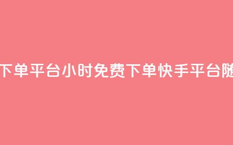 24小时免费快手下单平台(24小时免费下单，快手平台随时下单)  第1张