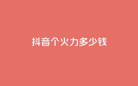抖音1个火力多少钱 - 抖音热度迸发！了解1个火力需要花费多少钱!  第1张