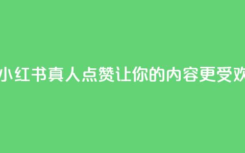 小红书真人点赞业务 - 小红书真人点赞：让你的内容更受欢迎的有效方法。  第1张