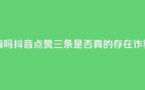 抖音点赞3条是诈骗吗 - 抖音点赞三条是否真的存在诈骗行为分析! 第1张 抖音点赞3条是诈骗吗 - 抖音点赞三条是否真的存在诈骗行为分析! 第1张