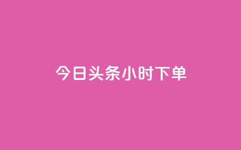 今日头条24小时下单 - 今日头条24小时内下单-全新标题优化~  第1张